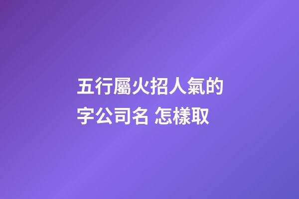 五行屬火招人氣的字公司名 怎樣取-第1張-公司起名-玄機(jī)派